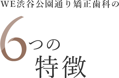 WE渋谷公園通り矯正歯科の6つの特徴