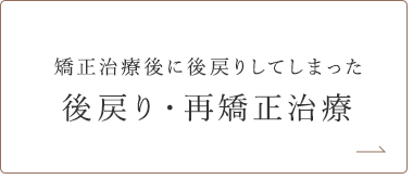 矯正治療後に後戻りしてしまった 後戻り・再矯正治療