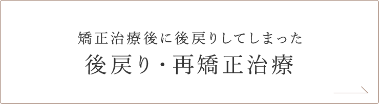 矯正治療後に後戻りしてしまった 後戻り・再矯正治療